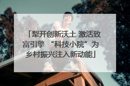 犁开创新沃土 激活致富引擎 “科技小院”为乡村振兴注入新动能