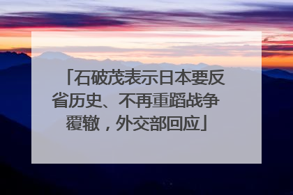 石破茂表示日本要反省历史、不再重蹈战争覆辙，外交部回应