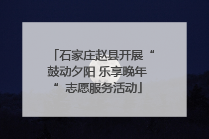 石家庄赵县开展“鼓动夕阳 乐享晚年”志愿服务活动