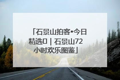 石景山拍客•今日精选⑲｜石景山72小时欢乐图鉴