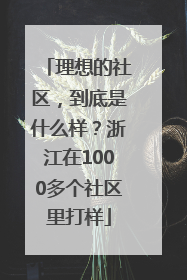 理想的社区，到底是什么样？浙江在1000多个社区里打样