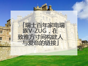 瑞士百年家电瑞族V-ZUG，在致雅方寸间构建人与爱意的链接