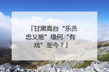 甘肃高台“乐善忠义班”缘何“有戏”至今？