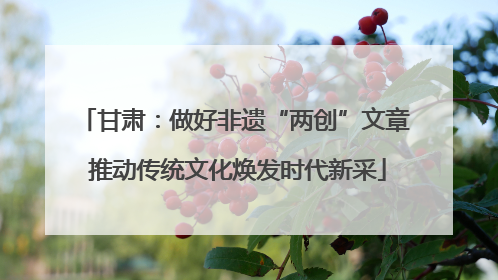 甘肃：做好非遗“两创”文章 推动传统文化焕发时代新采