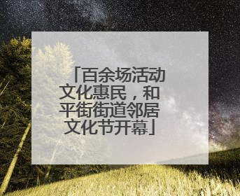 百余场活动文化惠民，和平街街道邻居文化节开幕