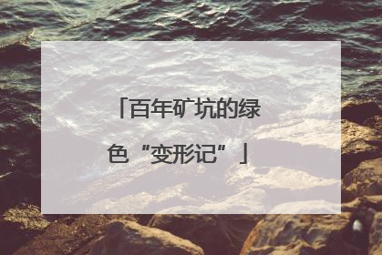 百年矿坑的绿色“变形记”