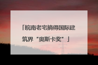 皖南老宅摘得国际建筑界“奥斯卡奖”