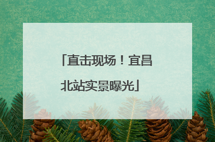 直击现场！宜昌北站实景曝光