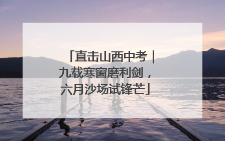直击山西中考｜九载寒窗磨利剑，六月沙场试锋芒