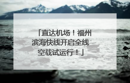 直达机场！福州滨海快线开启全线空载试运行！