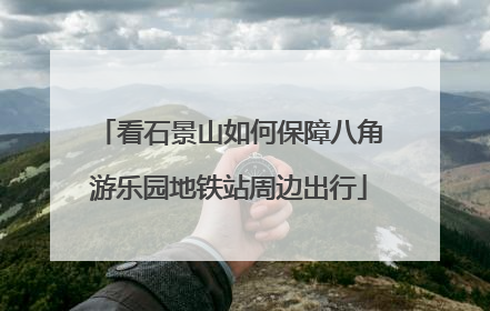 看石景山如何保障八角游乐园地铁站周边出行