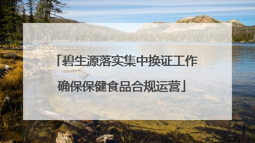 碧生源落实集中换证工作 确保保健食品合规运营