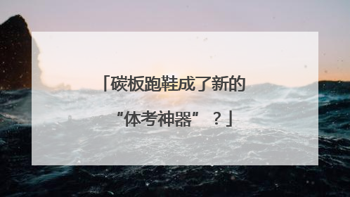 碳板跑鞋成了新的“体考神器”？