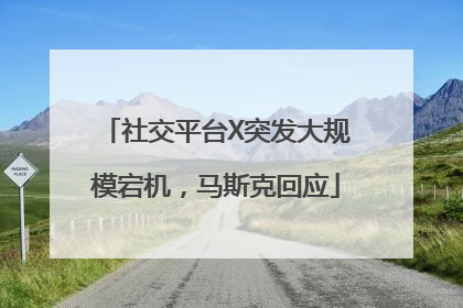 社交平台X突发大规模宕机，马斯克回应