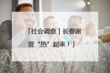 社会调查｜长春露营“热”起来！