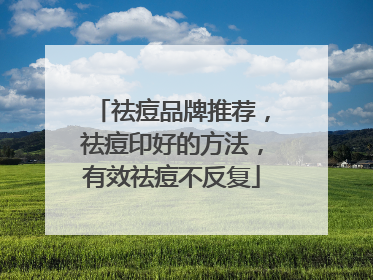 祛痘品牌推荐，祛痘印好的方法，有效祛痘不反复