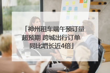神州租车端午预订量超预期 跨城出行订单同比增长近4倍