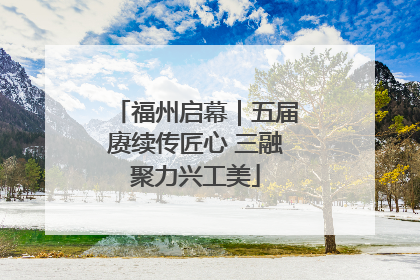福州启幕｜五届赓续传匠心 三融聚力兴工美