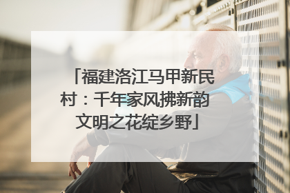 福建洛江马甲新民村：千年家风拂新韵 文明之花绽乡野