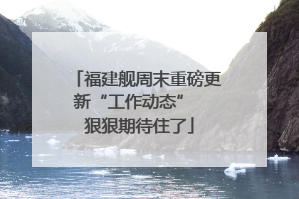 福建舰周末重磅更新“工作动态”  狠狠期待住了
