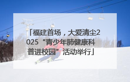福建首场，大爱清尘2025“青少年肺健康科普进校园”活动举行