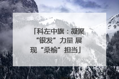 科左中旗：凝聚“银发”力量 展现“桑榆”担当