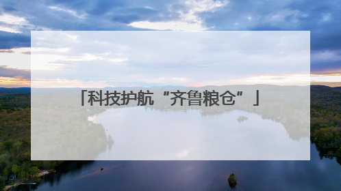 科技护航“齐鲁粮仓”