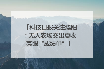 科技日报关注濮阳：无人农场交出夏收亮眼“成绩单”