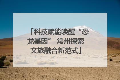 科技赋能唤醒“恐龙基因” 常州探索文旅融合新范式