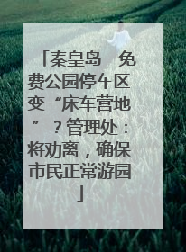 秦皇岛一免费公园停车区变“床车营地”？管理处：将劝离，确保市民正常游园
