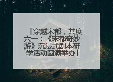 穿越宋都，共度六一：《宋都奇妙游》沉浸式剧本研学活动圆满举办