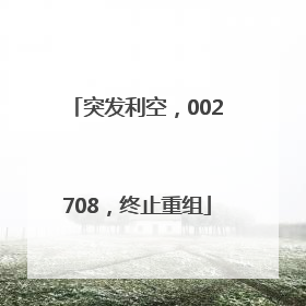 突发利空，002708，终止重组