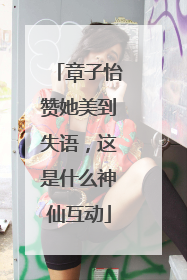 章子怡赞她美到失语，这是什么神仙互动
