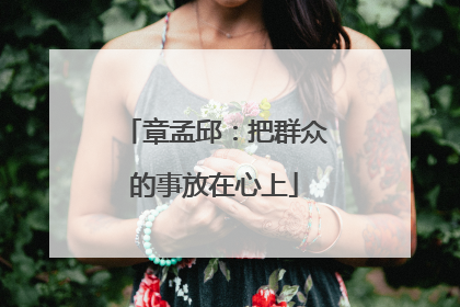 章孟邱：把群众的事放在心上