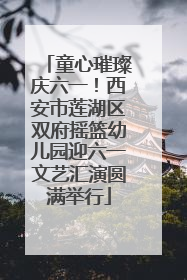 童心璀璨庆六一！西安市莲湖区双府摇篮幼儿园迎六一文艺汇演圆满举行
