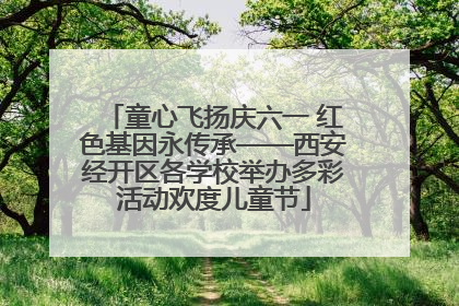 童心飞扬庆六一 红色基因永传承——西安经开区各学校举办多彩活动欢度儿童节