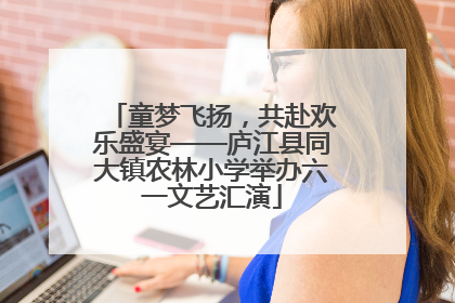 童梦飞扬，共赴欢乐盛宴——庐江县同大镇农林小学举办六一文艺汇演