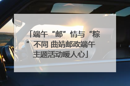 端午“邮”情与“粽”不同 曲靖邮政端午主题活动暖人心