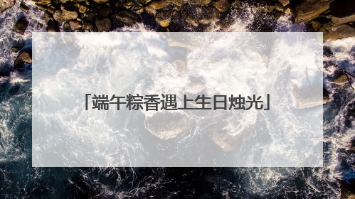 端午粽香遇上生日烛光
