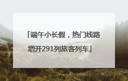 端午小长假，热门线路增开291列旅客列车