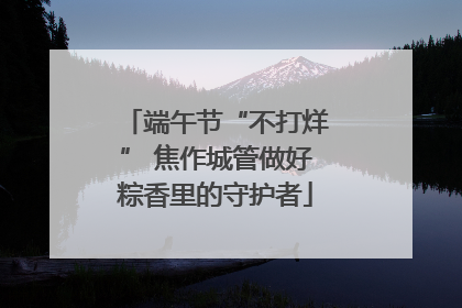 端午节“不打烊” 焦作城管做好粽香里的守护者