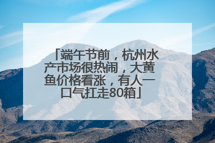 端午节前，杭州水产市场很热闹，大黄鱼价格看涨，有人一口气扛走80箱