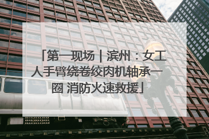 第一现场｜滨州：女工人手臂绕卷绞肉机轴承一圈 消防火速救援