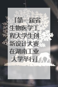 第一届省生物医学工程大学生创新设计大赛在湖南工业大学举行