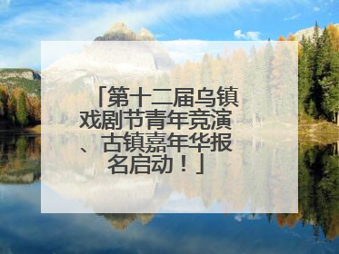 第十二届乌镇戏剧节青年竞演、古镇嘉年华报名启动！