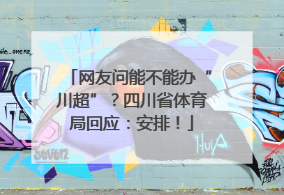 网友问能不能办“川超”？四川省体育局回应：安排！
