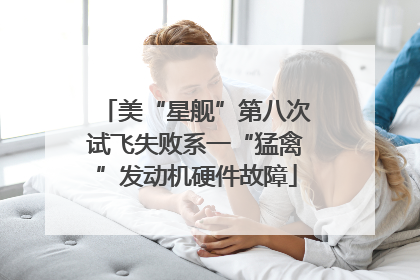 美“星舰”第八次试飞失败系一“猛禽”发动机硬件故障