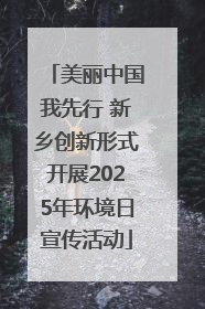 美丽中国我先行 新乡创新形式开展2025年环境日宣传活动
