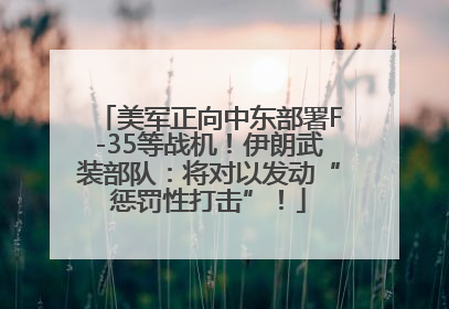 美军正向中东部署F-35等战机！伊朗武装部队：将对以发动“惩罚性打击”！