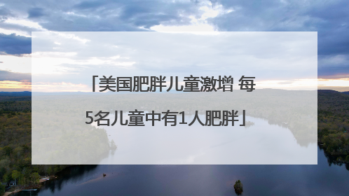 美国肥胖儿童激增 每5名儿童中有1人肥胖